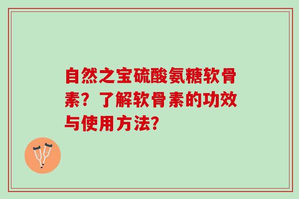 自然之宝硫酸氨糖软骨素？了解软骨素的功效与使用方法？