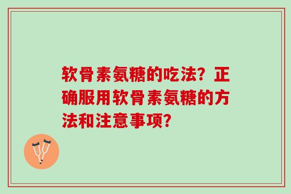 软骨素氨糖的吃法？正确服用软骨素氨糖的方法和注意事项？