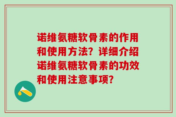 诺维氨糖软骨素的作用和使用方法？详细介绍诺维氨糖软骨素的功效和使用注意事项？