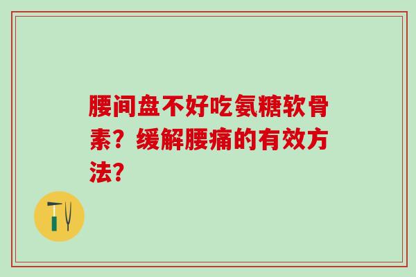 腰间盘不好吃氨糖软骨素？缓解腰痛的有效方法？