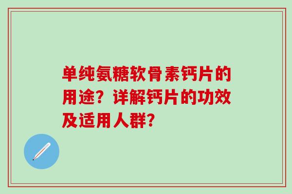 单纯氨糖软骨素钙片的用途？详解钙片的功效及适用人群？