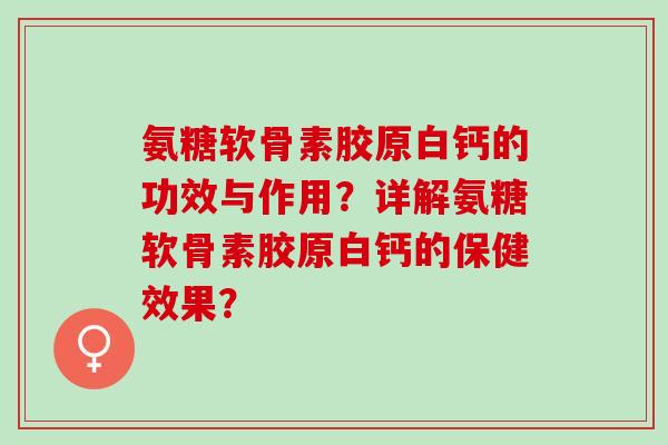 氨糖软骨素胶原白钙的功效与作用？详解氨糖软骨素胶原白钙的保健效果？