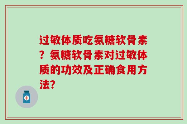 体质吃氨糖软骨素?氨糖软骨素对体质的功效及正确食用方法? 体质吃氨糖软骨素?氨糖软骨素对体质的功效及正确食用方法?