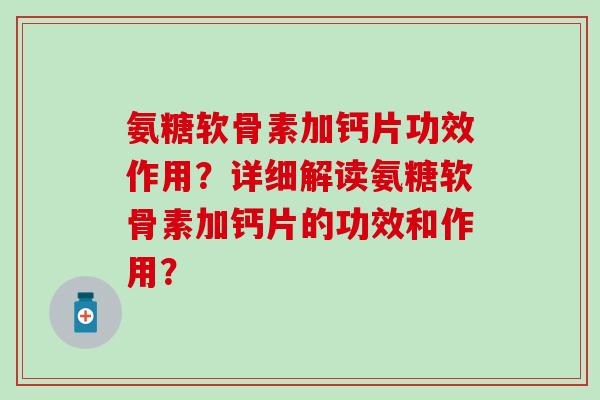 氨糖软骨素加钙片功效作用？详细解读氨糖软骨素加钙片的功效和作用？