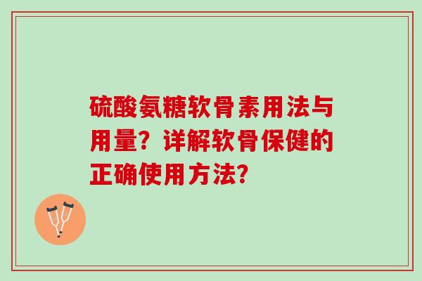 硫酸氨糖软骨素用法与用量?详解软骨保健的正确使用方法? 硫酸氨糖软骨素用法与用量?详解软骨保健的正确使用方法?