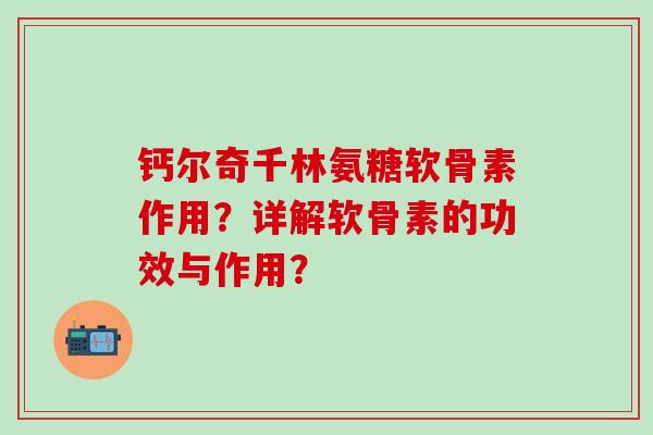 钙尔奇千林氨糖软骨素作用？详解软骨素的功效与作用？