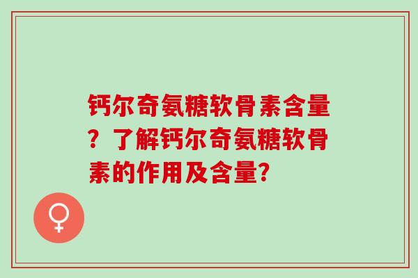钙尔奇氨糖软骨素含量？了解钙尔奇氨糖软骨素的作用及含量？