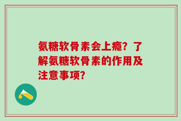 氨糖软骨素会上瘾?了解氨糖软骨素的作用及注意事项? 氨糖软骨素会上瘾?了解氨糖软骨素的作用及注意事项?