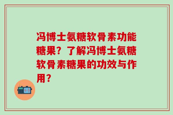 冯博士氨糖软骨素功能糖果？了解冯博士氨糖软骨素糖果的功效与作用？