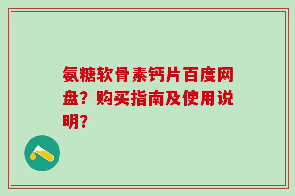 氨糖软骨素钙片百度网盘？购买指南及使用说明？