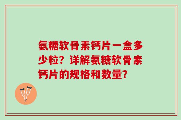 氨糖软骨素钙片一盒多少粒?详解氨糖软骨素钙片的规格和数量? 氨糖软骨素钙片一盒多少粒?详解氨糖软骨素钙片的规格和数量?
