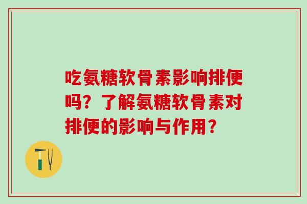 吃氨糖软骨素影响排便吗？了解氨糖软骨素对排便的影响与作用？