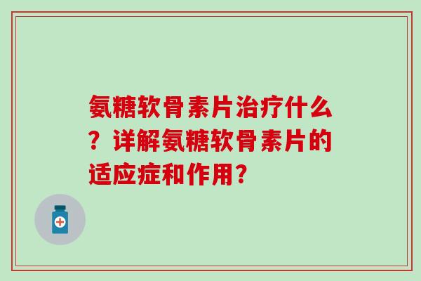 氨糖软骨素片治疗什么？详解氨糖软骨素片的适应症和作用？