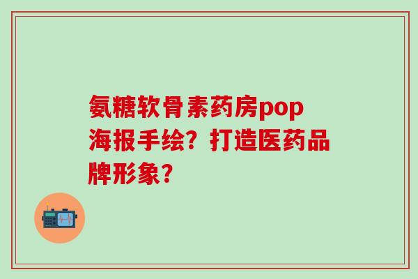 氨糖软骨素药房pop海报手绘？打造医药品牌形象？