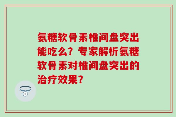 氨糖软骨素椎间盘突出能吃么？专家解析氨糖软骨素对椎间盘突出的效果？