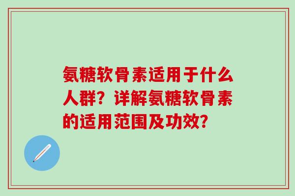 氨糖软骨素适用于什么人群？详解氨糖软骨素的适用范围及功效？