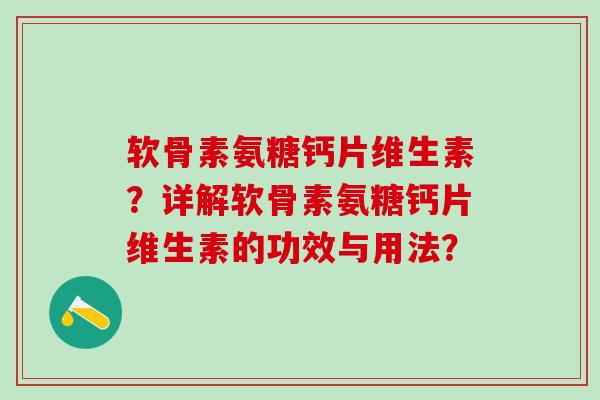 软骨素氨糖钙片维生素？详解软骨素氨糖钙片维生素的功效与用法？