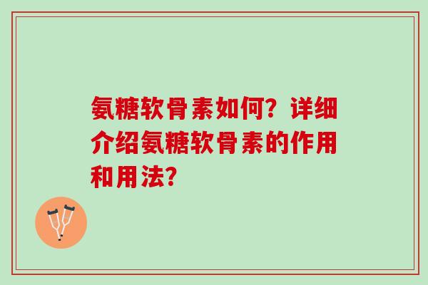 氨糖软骨素如何？详细介绍氨糖软骨素的作用和用法？