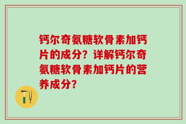 钙尔奇氨糖软骨素加钙片的成分？详解钙尔奇氨糖软骨素加钙片的营养成分？