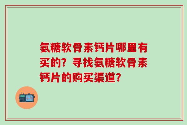 氨糖软骨素钙片哪里有买的？寻找氨糖软骨素钙片的购买渠道？