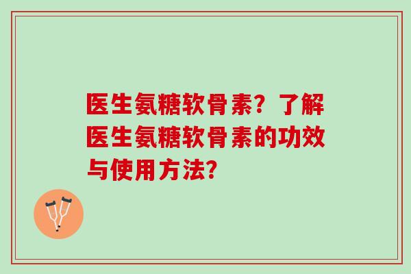 医生氨糖软骨素？了解医生氨糖软骨素的功效与使用方法？