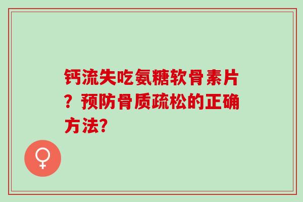 钙流失吃氨糖软骨素片？预防骨质疏松的正确方法？