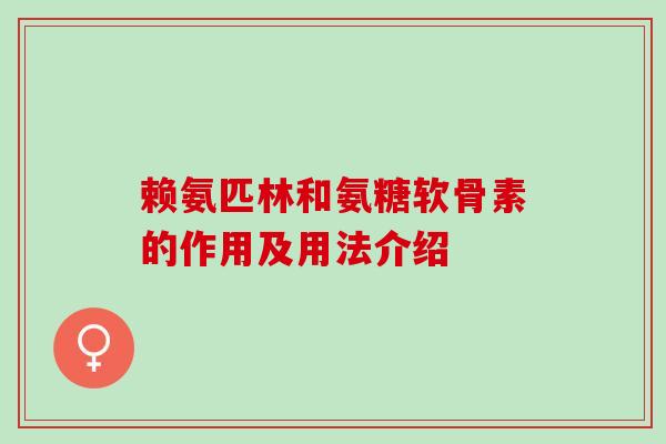 赖氨匹林和氨糖软骨素的作用及用法介绍