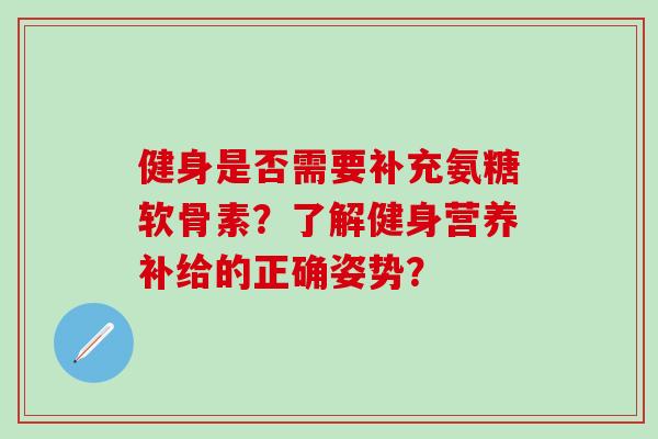 健身是否需要补充氨糖软骨素？了解健身营养补给的正确姿势？