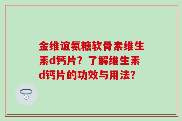 金维谊氨糖软骨素维生素d钙片？了解维生素d钙片的功效与用法？