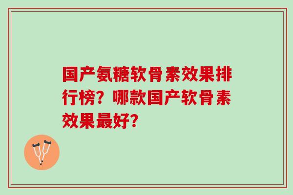 国产氨糖软骨素效果排行榜？哪款国产软骨素效果最好？