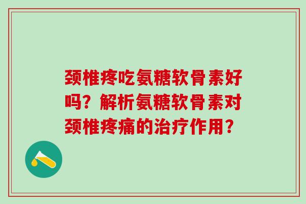 颈椎疼吃氨糖软骨素好吗？解析氨糖软骨素对颈椎疼痛的治疗作用？