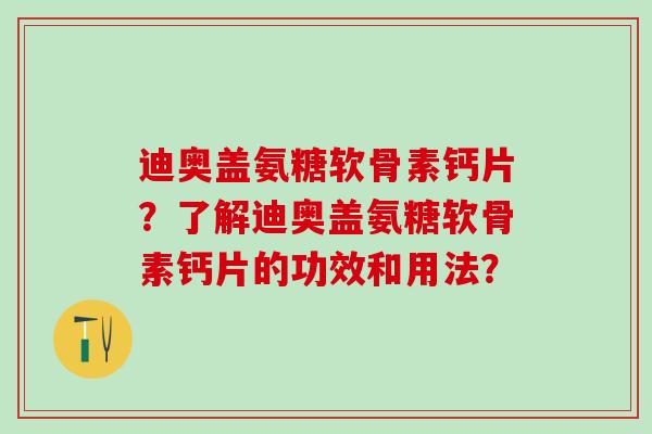 迪奥盖氨糖软骨素钙片？了解迪奥盖氨糖软骨素钙片的功效和用法？