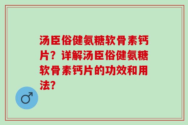 汤臣俗健氨糖软骨素钙片？详解汤臣俗健氨糖软骨素钙片的功效和用法？