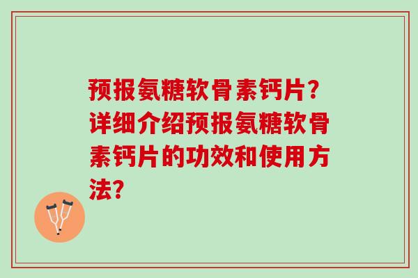 预报氨糖软骨素钙片？详细介绍预报氨糖软骨素钙片的功效和使用方法？