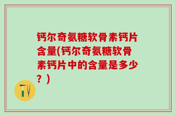 钙尔奇氨糖软骨素钙片含量(钙尔奇氨糖软骨素钙片中的含量是多少?) 钙尔奇氨糖软骨素钙片含量(钙尔奇氨糖软骨素钙片中的含量是多少?)