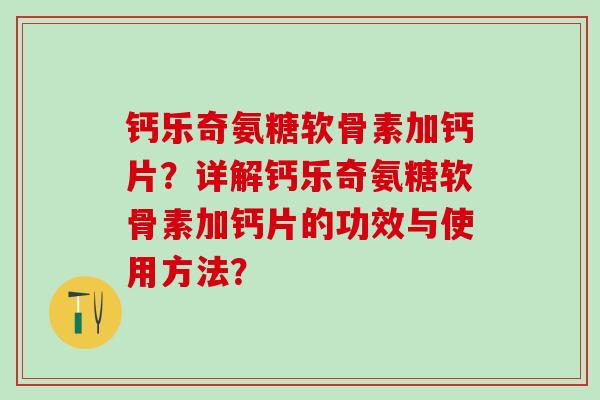 钙乐奇氨糖软骨素加钙片？详解钙乐奇氨糖软骨素加钙片的功效与使用方法？