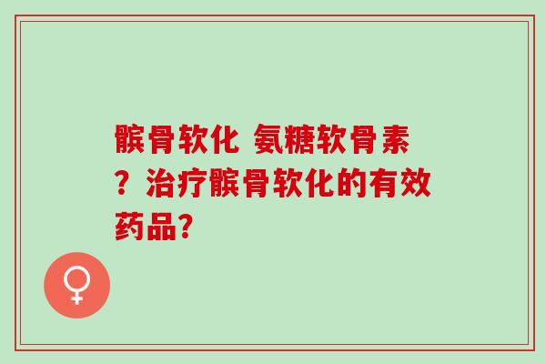 髌骨软化 氨糖软骨素?髌骨软化的有效药品? 髌骨软化 氨糖软骨素?髌骨软化的有效药品?
