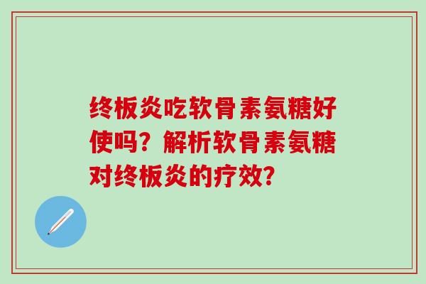 终板炎吃软骨素氨糖好使吗？解析软骨素氨糖对终板炎的疗效？