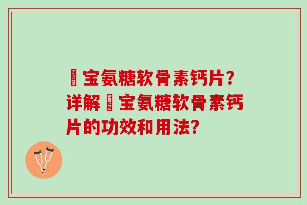 缷宝氨糖软骨素钙片?详解缷宝氨糖软骨素钙片的功效和用法? 缷宝氨糖软骨素钙片?详解缷宝氨糖软骨素钙片的功效和用法?