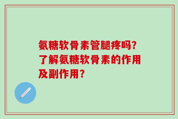 氨糖软骨素管腿疼吗?了解氨糖软骨素的作用及副作用? 氨糖软骨素管腿疼吗?了解氨糖软骨素的作用及副作用?