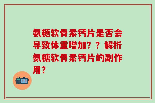 氨糖软骨素钙片是否会导致体重增加？？解析氨糖软骨素钙片的副作用？
