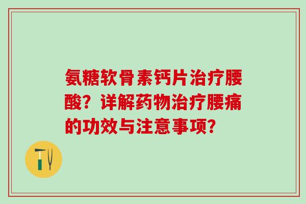 氨糖软骨素钙片治疗腰酸？详解药物治疗腰痛的功效与注意事项？