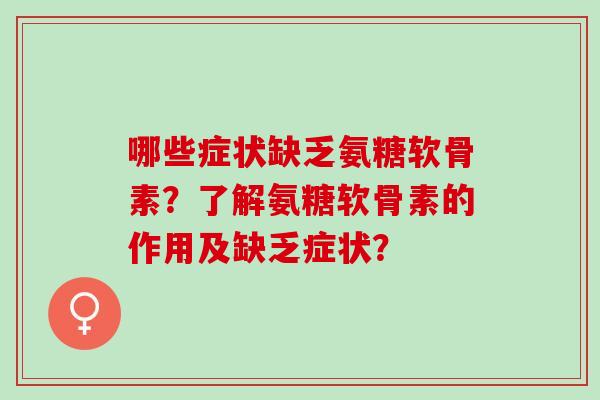哪些症状缺乏氨糖软骨素？了解氨糖软骨素的作用及缺乏症状？