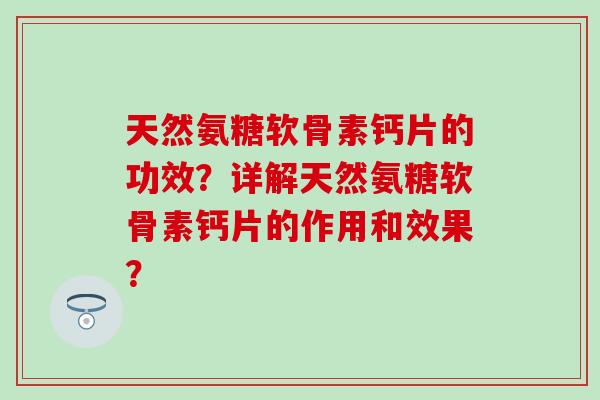 天然氨糖软骨素钙片的功效？详解天然氨糖软骨素钙片的作用和效果？