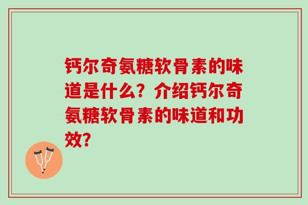 钙尔奇氨糖软骨素的味道是什么？介绍钙尔奇氨糖软骨素的味道和功效？
