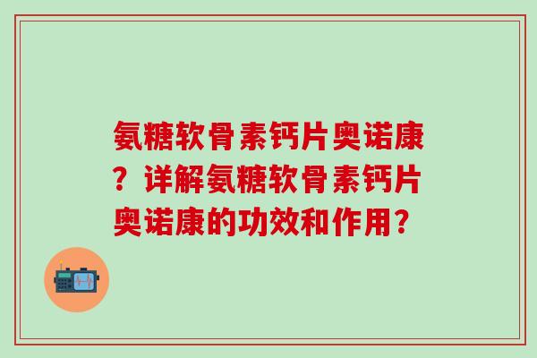 氨糖软骨素钙片奥诺康？详解氨糖软骨素钙片奥诺康的功效和作用？