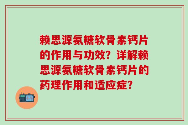 赖思源氨糖软骨素钙片的作用与功效？详解赖思源氨糖软骨素钙片的药理作用和适应症？