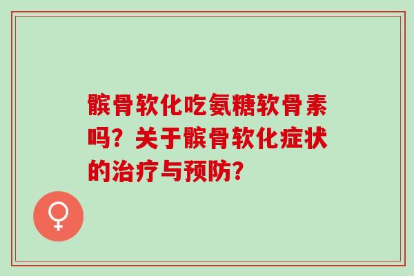 髌骨软化吃氨糖软骨素吗?关于髌骨软化症状的与? 髌骨软化吃氨糖软骨素吗?关于髌骨软化症状的与?