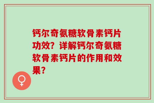 钙尔奇氨糖软骨素钙片功效？详解钙尔奇氨糖软骨素钙片的作用和效果？
