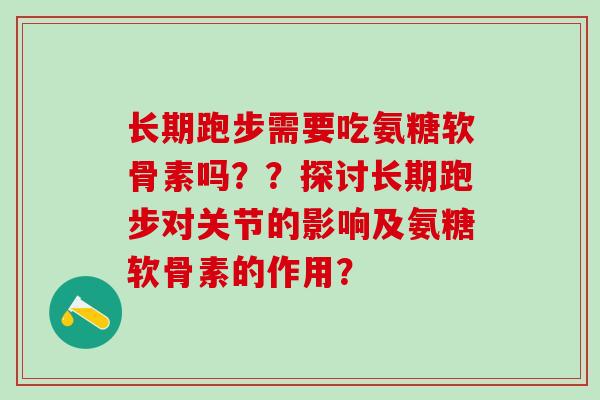 长期跑步需要吃氨糖软骨素吗？？探讨长期跑步对关节的影响及氨糖软骨素的作用？